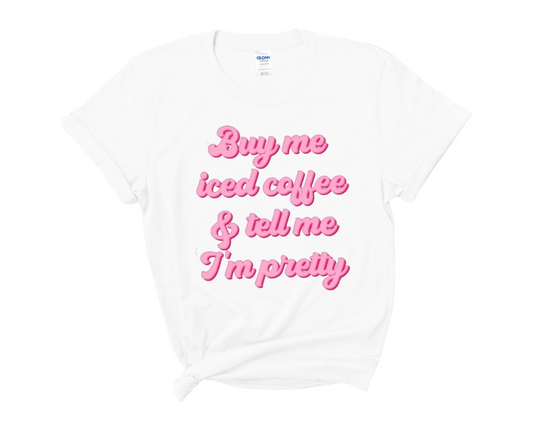 “Buy Me Iced Coffee & Tell Me I’m Pretty” Tee